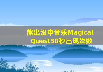 熊出没中音乐Magical Quest30秒出现次数